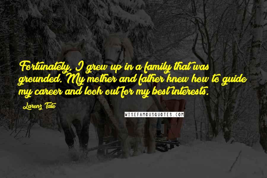 Larenz Tate Quotes: Fortunately, I grew up in a family that was grounded. My mother and father knew how to guide my career and look out for my best interests.