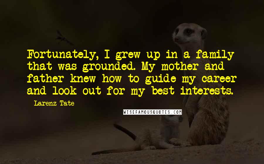 Larenz Tate Quotes: Fortunately, I grew up in a family that was grounded. My mother and father knew how to guide my career and look out for my best interests.