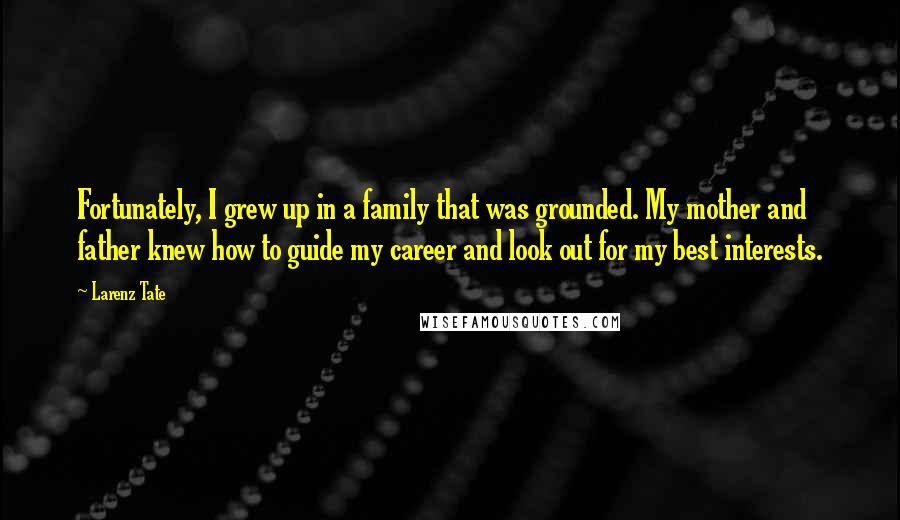 Larenz Tate Quotes: Fortunately, I grew up in a family that was grounded. My mother and father knew how to guide my career and look out for my best interests.