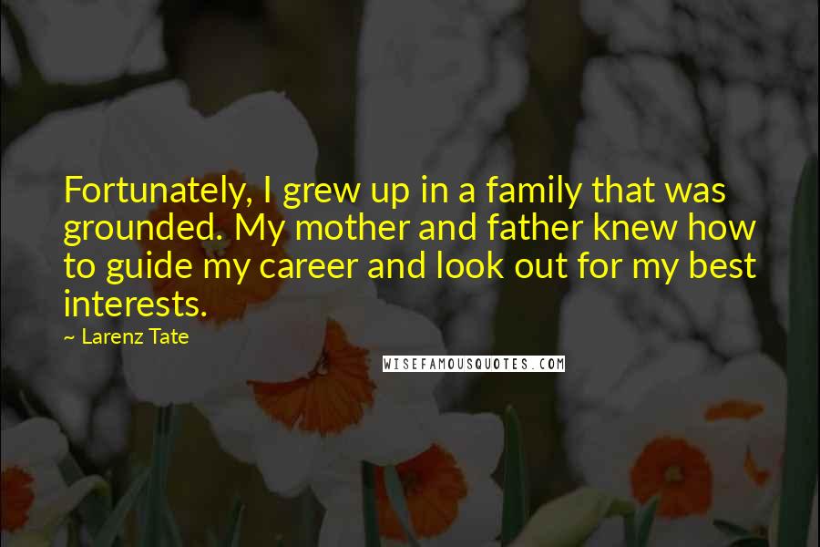 Larenz Tate Quotes: Fortunately, I grew up in a family that was grounded. My mother and father knew how to guide my career and look out for my best interests.
