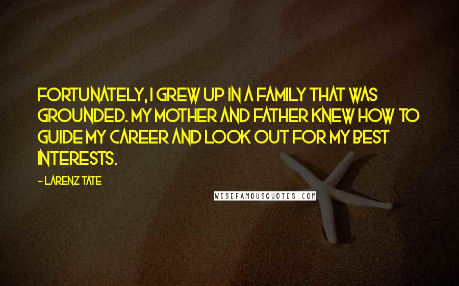 Larenz Tate Quotes: Fortunately, I grew up in a family that was grounded. My mother and father knew how to guide my career and look out for my best interests.