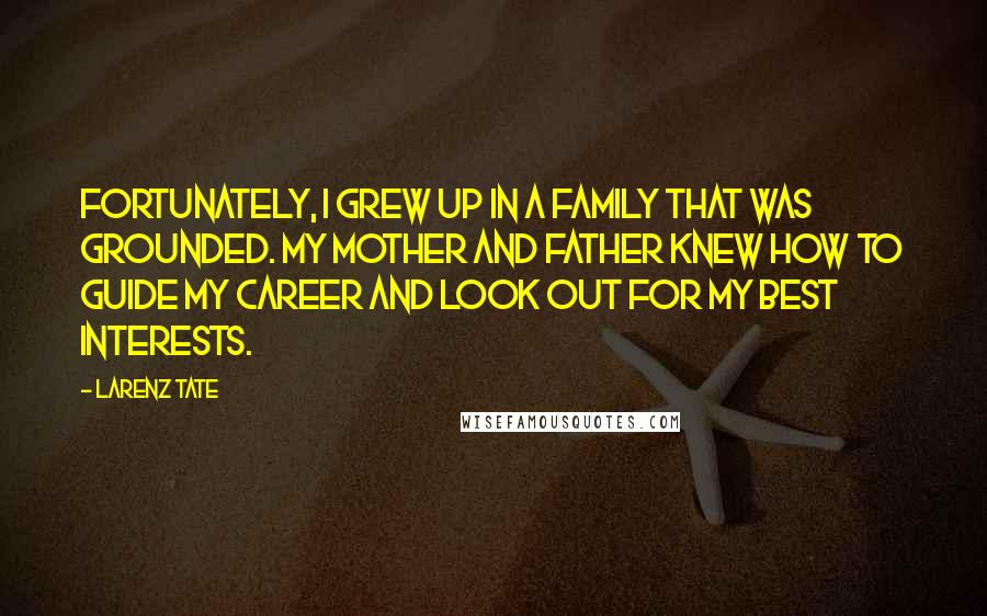 Larenz Tate Quotes: Fortunately, I grew up in a family that was grounded. My mother and father knew how to guide my career and look out for my best interests.