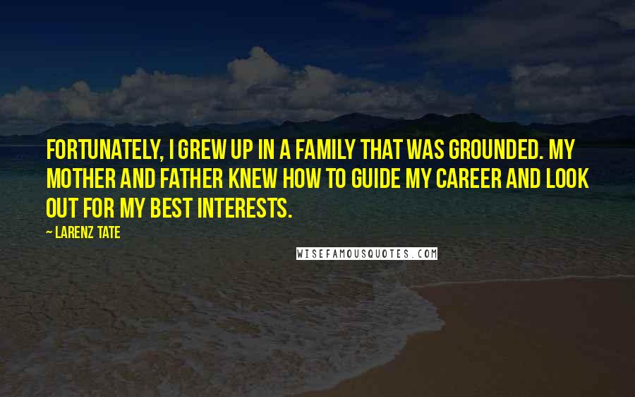 Larenz Tate Quotes: Fortunately, I grew up in a family that was grounded. My mother and father knew how to guide my career and look out for my best interests.