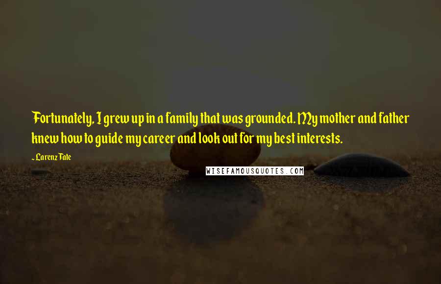 Larenz Tate Quotes: Fortunately, I grew up in a family that was grounded. My mother and father knew how to guide my career and look out for my best interests.