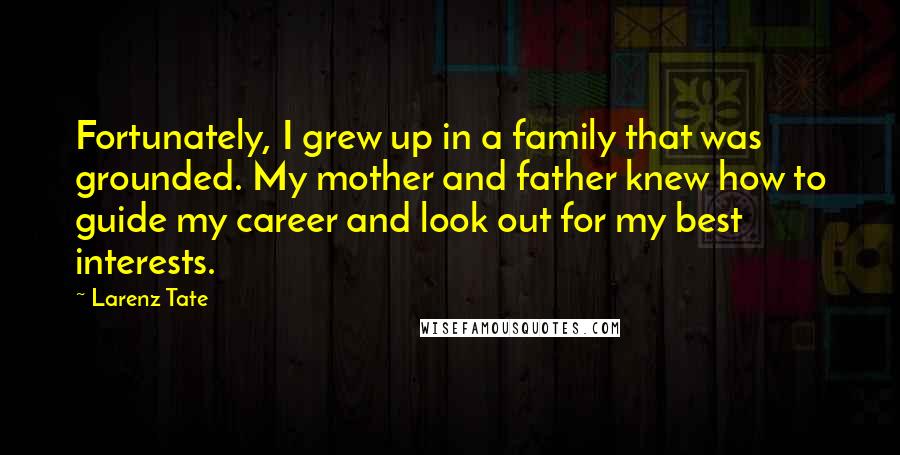 Larenz Tate Quotes: Fortunately, I grew up in a family that was grounded. My mother and father knew how to guide my career and look out for my best interests.