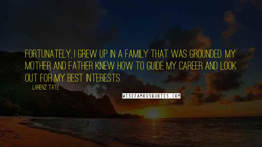 Larenz Tate Quotes: Fortunately, I grew up in a family that was grounded. My mother and father knew how to guide my career and look out for my best interests.