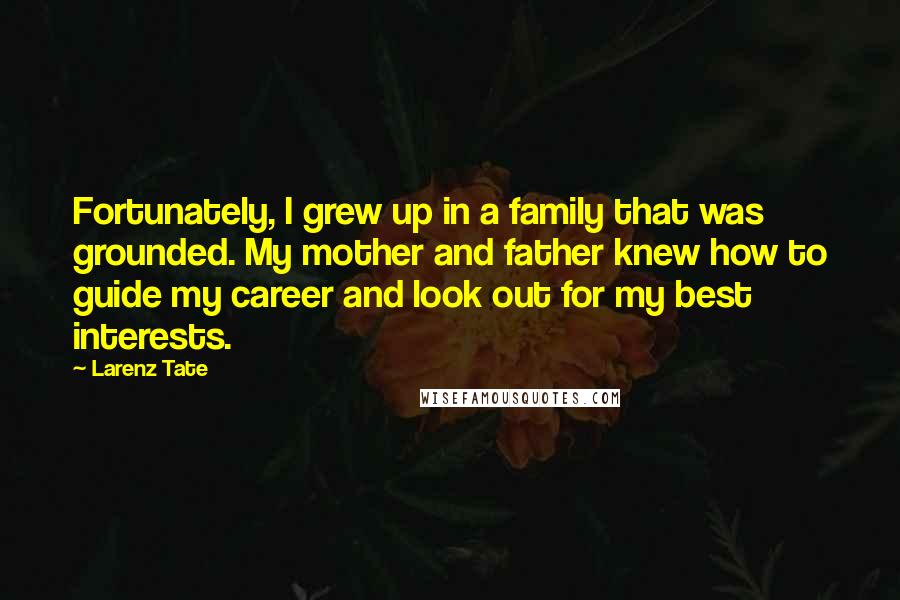 Larenz Tate Quotes: Fortunately, I grew up in a family that was grounded. My mother and father knew how to guide my career and look out for my best interests.