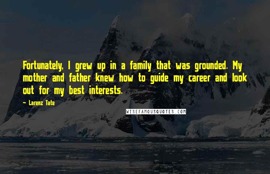 Larenz Tate Quotes: Fortunately, I grew up in a family that was grounded. My mother and father knew how to guide my career and look out for my best interests.