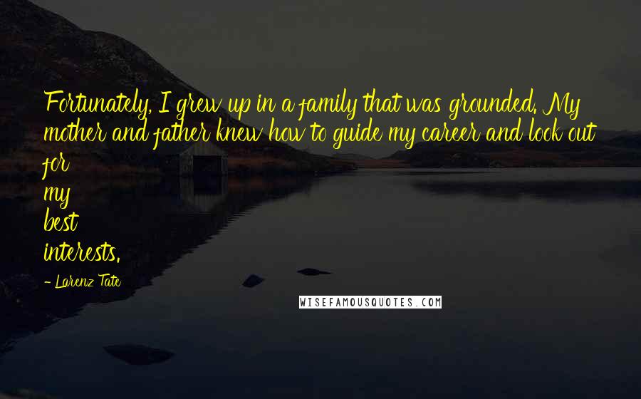 Larenz Tate Quotes: Fortunately, I grew up in a family that was grounded. My mother and father knew how to guide my career and look out for my best interests.