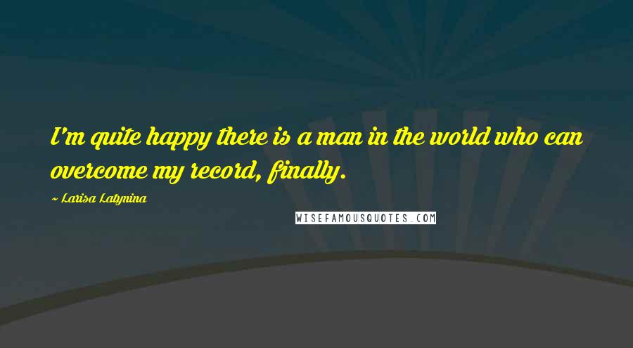 Larisa Latynina Quotes: I'm quite happy there is a man in the world who can overcome my record, finally.