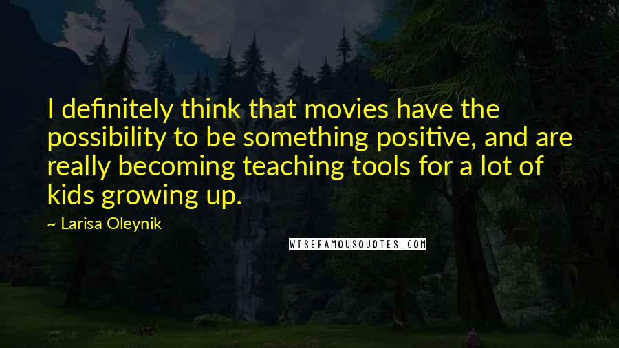 Larisa Oleynik Quotes: I definitely think that movies have the possibility to be something positive, and are really becoming teaching tools for a lot of kids growing up.