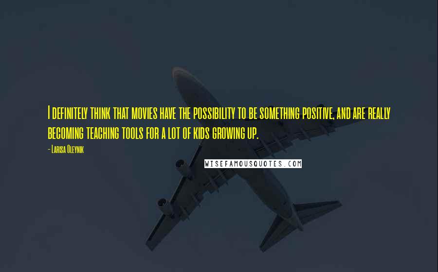 Larisa Oleynik Quotes: I definitely think that movies have the possibility to be something positive, and are really becoming teaching tools for a lot of kids growing up.