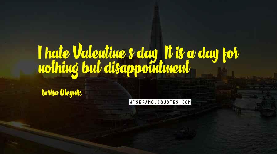 Larisa Oleynik Quotes: I hate Valentine's day. It is a day for nothing but disappointment.
