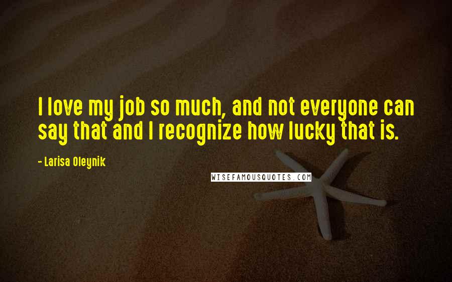 Larisa Oleynik Quotes: I love my job so much, and not everyone can say that and I recognize how lucky that is.