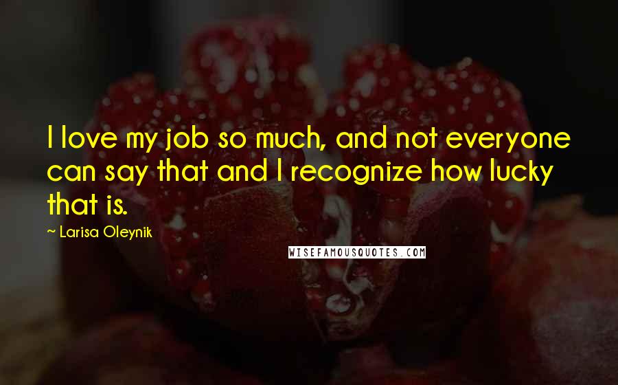Larisa Oleynik Quotes: I love my job so much, and not everyone can say that and I recognize how lucky that is.