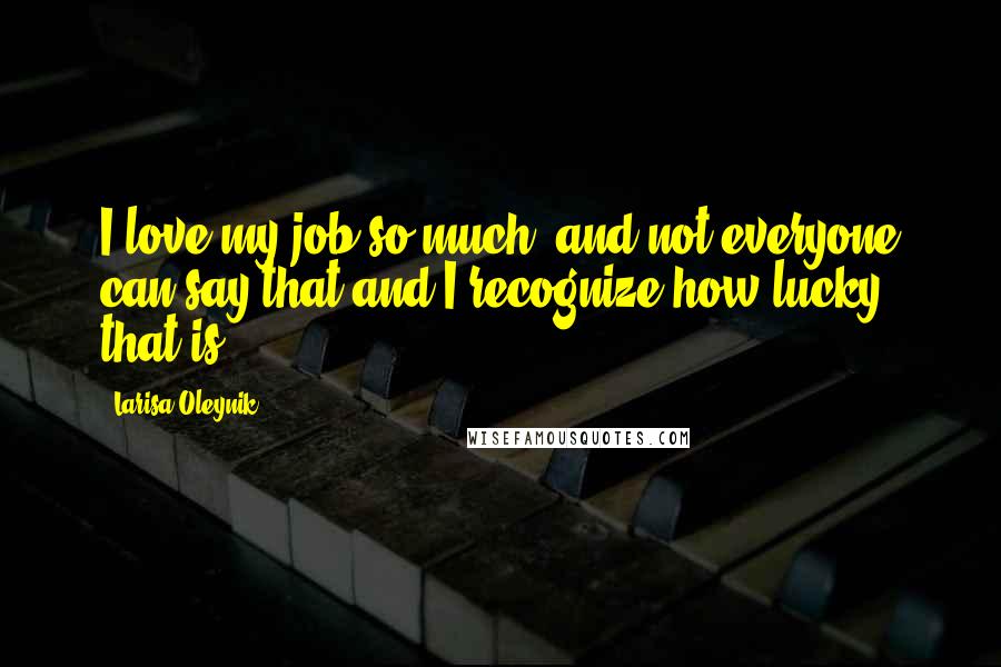 Larisa Oleynik Quotes: I love my job so much, and not everyone can say that and I recognize how lucky that is.