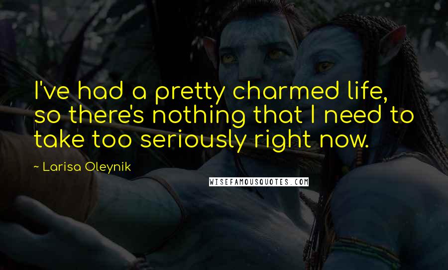 Larisa Oleynik Quotes: I've had a pretty charmed life, so there's nothing that I need to take too seriously right now.