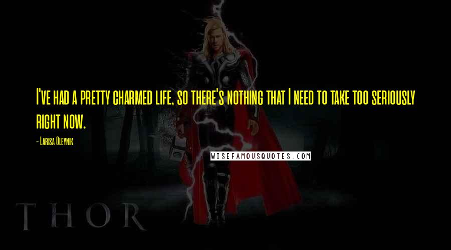 Larisa Oleynik Quotes: I've had a pretty charmed life, so there's nothing that I need to take too seriously right now.