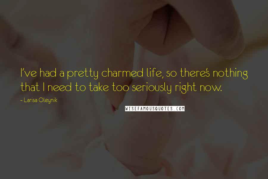 Larisa Oleynik Quotes: I've had a pretty charmed life, so there's nothing that I need to take too seriously right now.