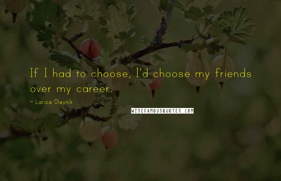 Larisa Oleynik Quotes: If I had to choose, I'd choose my friends over my career.
