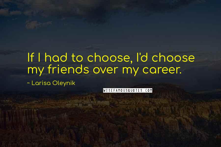 Larisa Oleynik Quotes: If I had to choose, I'd choose my friends over my career.