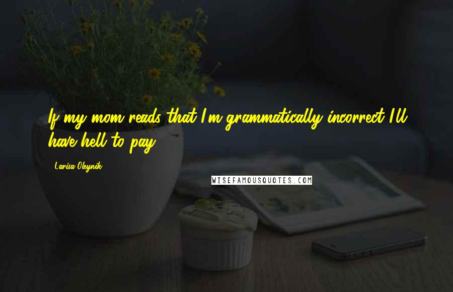 Larisa Oleynik Quotes: If my mom reads that I'm grammatically incorrect I'll have hell to pay.