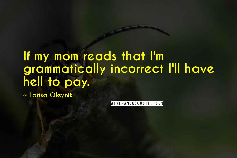 Larisa Oleynik Quotes: If my mom reads that I'm grammatically incorrect I'll have hell to pay.