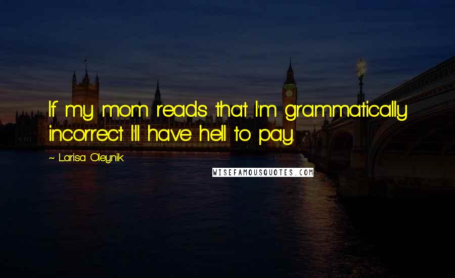 Larisa Oleynik Quotes: If my mom reads that I'm grammatically incorrect I'll have hell to pay.