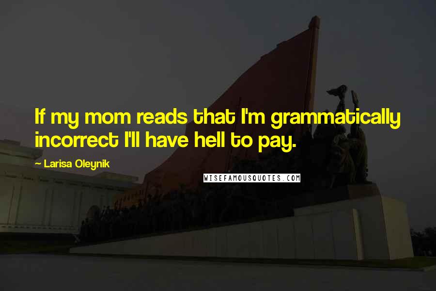 Larisa Oleynik Quotes: If my mom reads that I'm grammatically incorrect I'll have hell to pay.