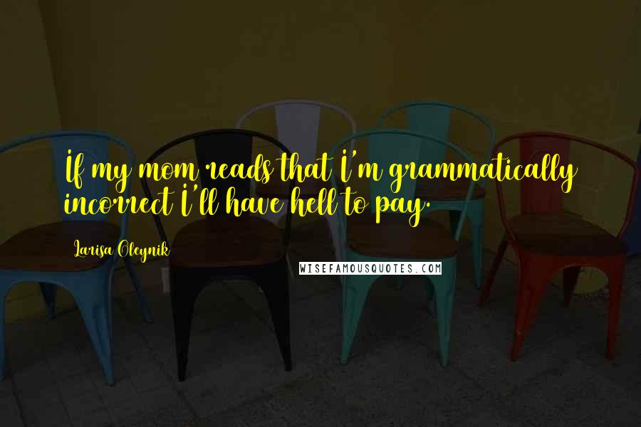 Larisa Oleynik Quotes: If my mom reads that I'm grammatically incorrect I'll have hell to pay.