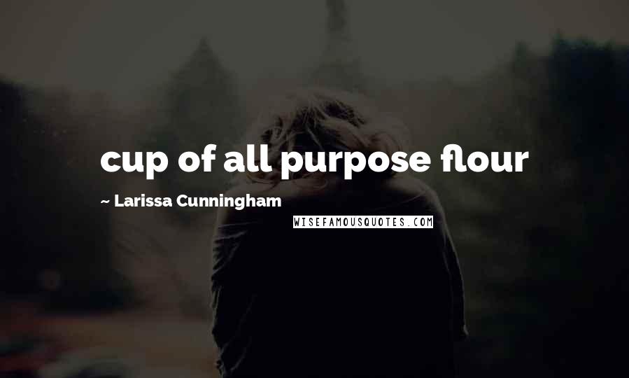 Larissa Cunningham Quotes: cup of all purpose flour