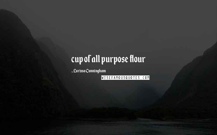 Larissa Cunningham Quotes: cup of all purpose flour