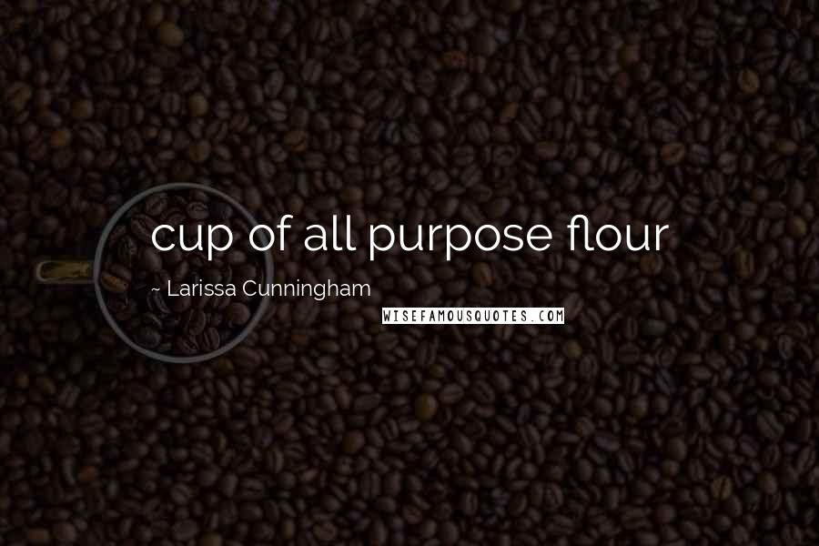 Larissa Cunningham Quotes: cup of all purpose flour