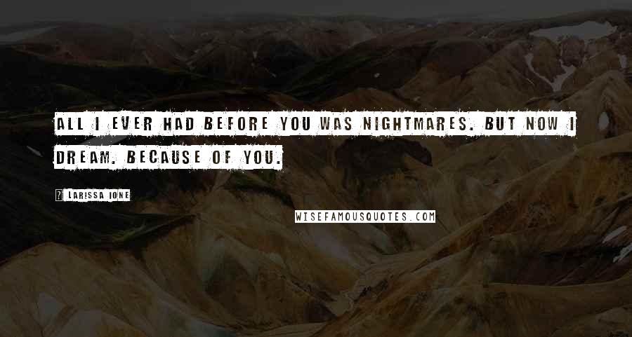 Larissa Ione Quotes: All I ever had before you was nightmares. But now I dream. Because of you.