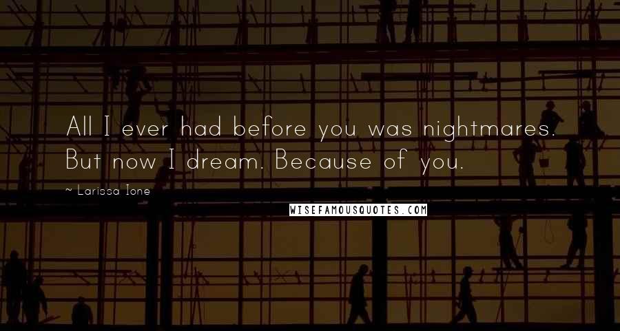 Larissa Ione Quotes: All I ever had before you was nightmares. But now I dream. Because of you.