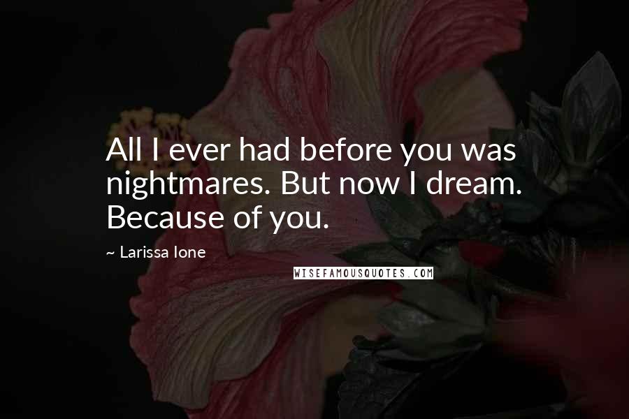 Larissa Ione Quotes: All I ever had before you was nightmares. But now I dream. Because of you.