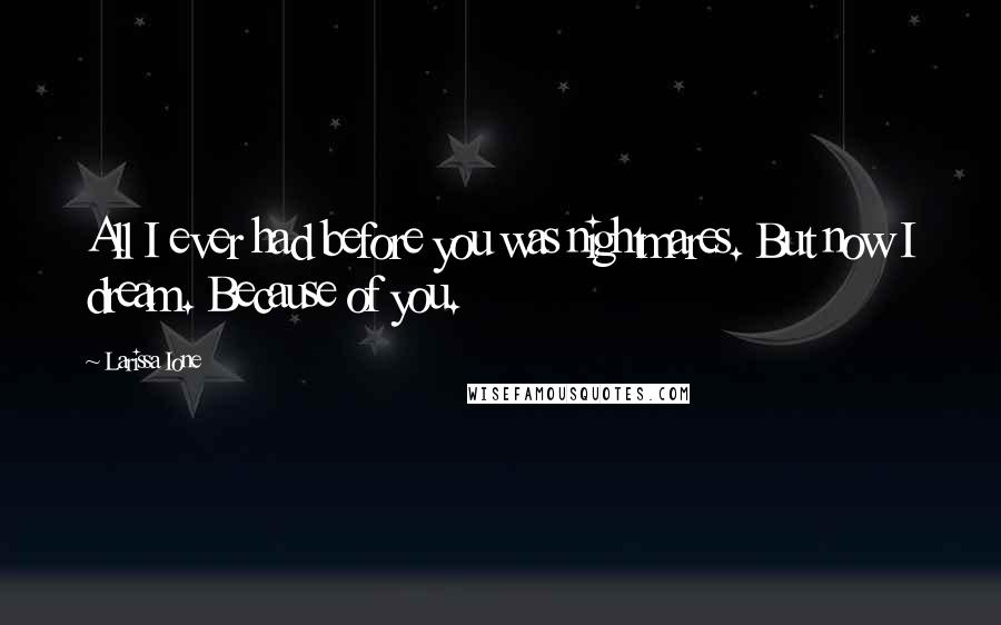 Larissa Ione Quotes: All I ever had before you was nightmares. But now I dream. Because of you.