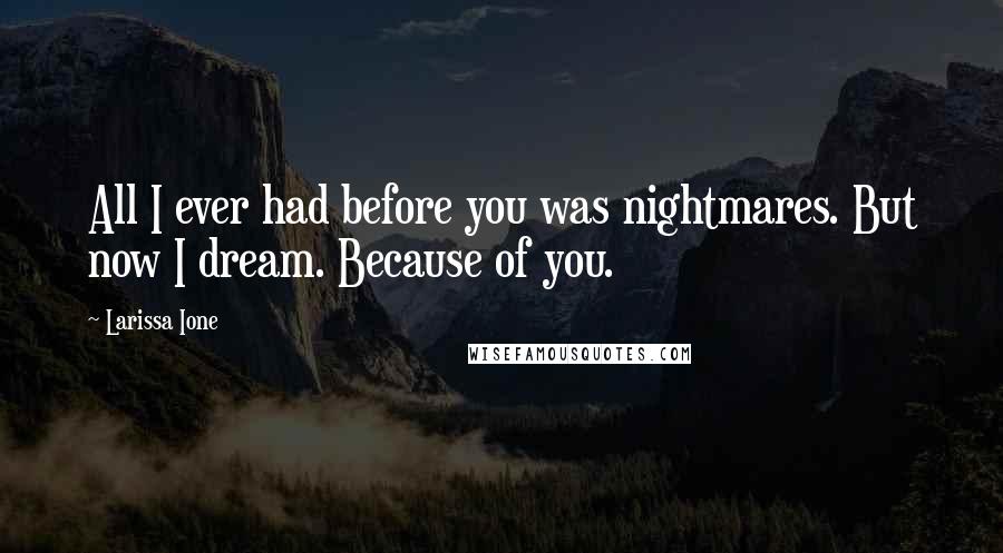 Larissa Ione Quotes: All I ever had before you was nightmares. But now I dream. Because of you.