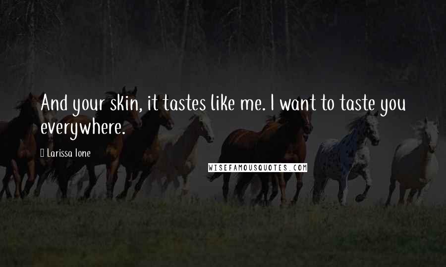 Larissa Ione Quotes: And your skin, it tastes like me. I want to taste you everywhere.