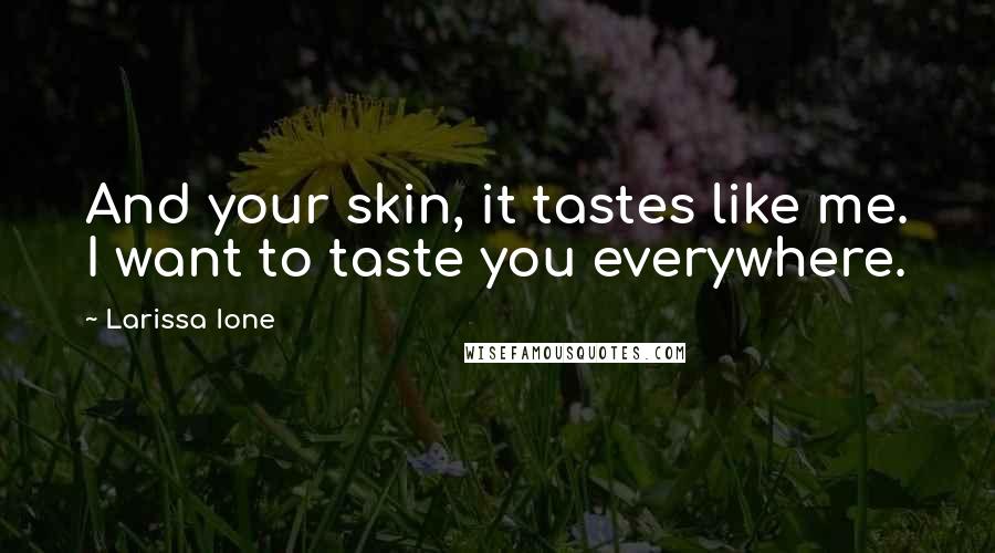 Larissa Ione Quotes: And your skin, it tastes like me. I want to taste you everywhere.