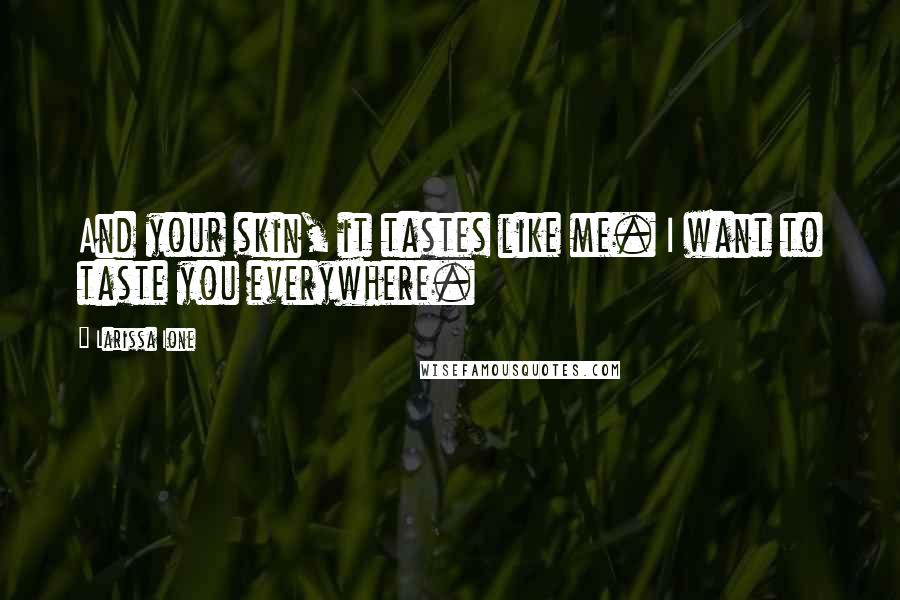 Larissa Ione Quotes: And your skin, it tastes like me. I want to taste you everywhere.