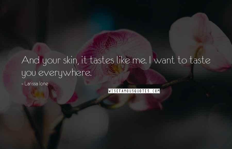 Larissa Ione Quotes: And your skin, it tastes like me. I want to taste you everywhere.