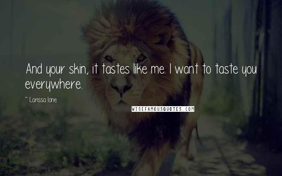 Larissa Ione Quotes: And your skin, it tastes like me. I want to taste you everywhere.