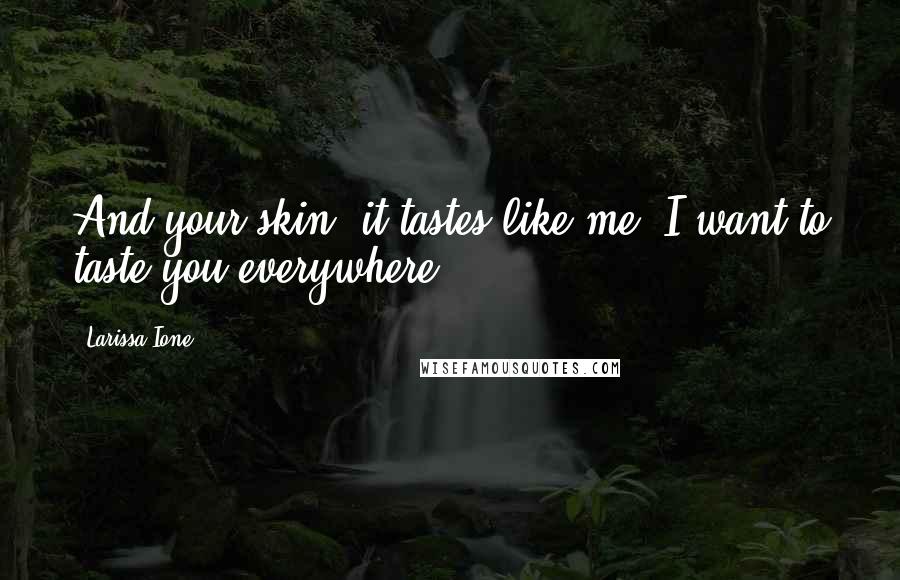 Larissa Ione Quotes: And your skin, it tastes like me. I want to taste you everywhere.