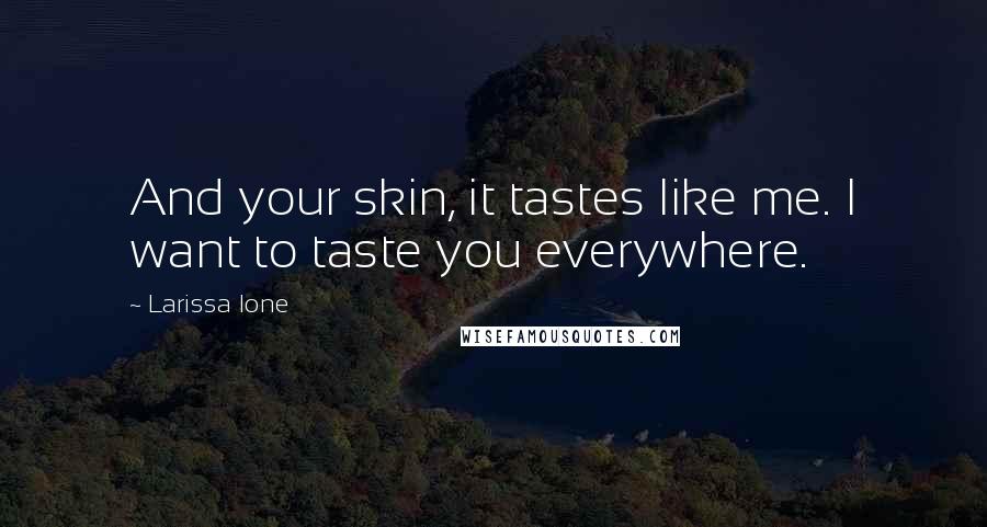 Larissa Ione Quotes: And your skin, it tastes like me. I want to taste you everywhere.