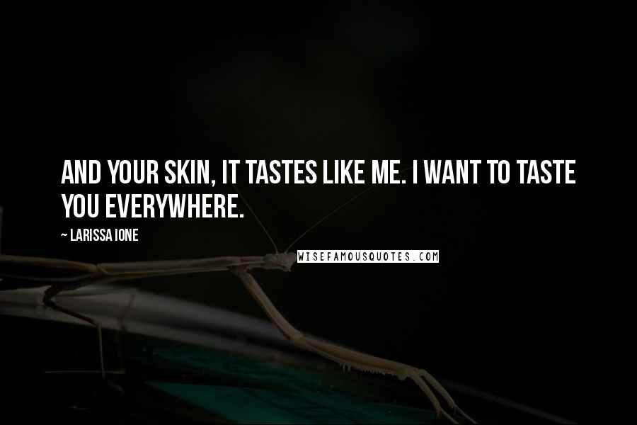 Larissa Ione Quotes: And your skin, it tastes like me. I want to taste you everywhere.