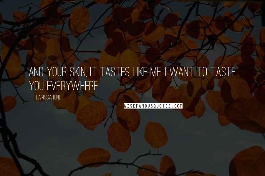 Larissa Ione Quotes: And your skin, it tastes like me. I want to taste you everywhere.