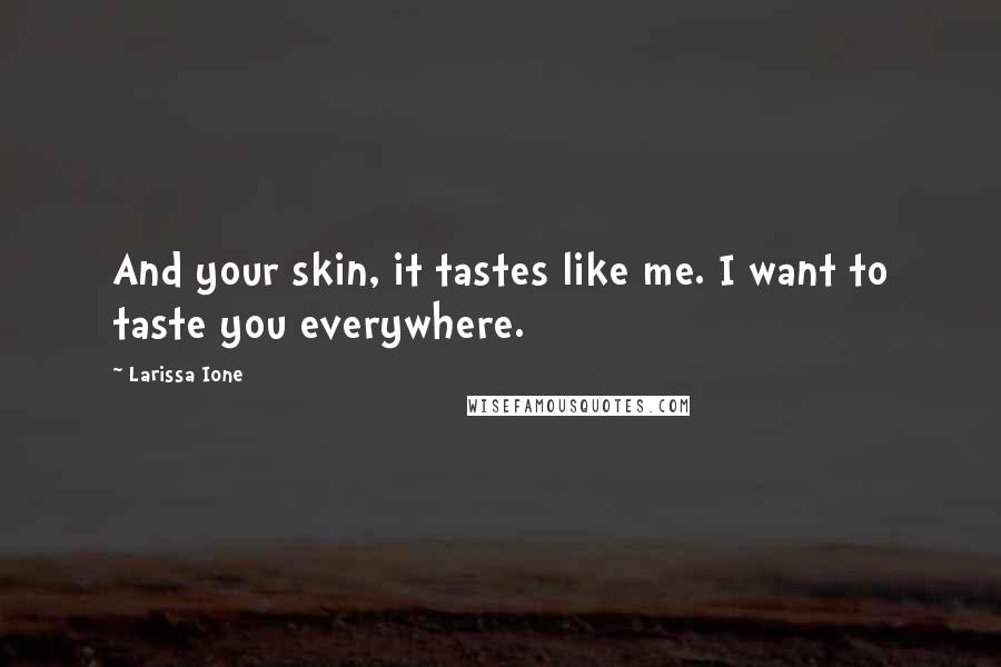 Larissa Ione Quotes: And your skin, it tastes like me. I want to taste you everywhere.