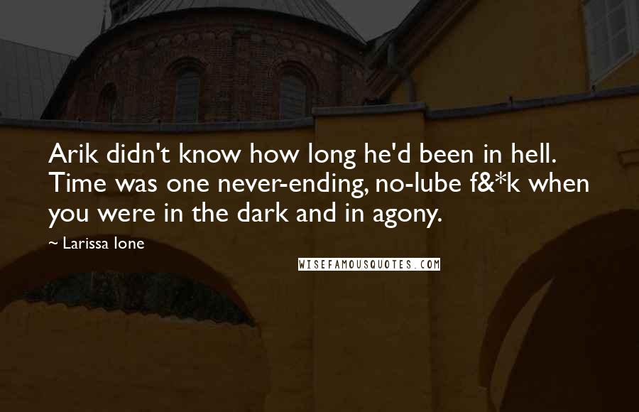 Larissa Ione Quotes: Arik didn't know how long he'd been in hell. Time was one never-ending, no-lube f&*k when you were in the dark and in agony.