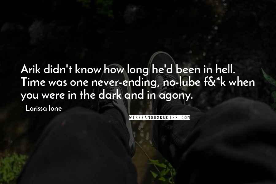 Larissa Ione Quotes: Arik didn't know how long he'd been in hell. Time was one never-ending, no-lube f&*k when you were in the dark and in agony.